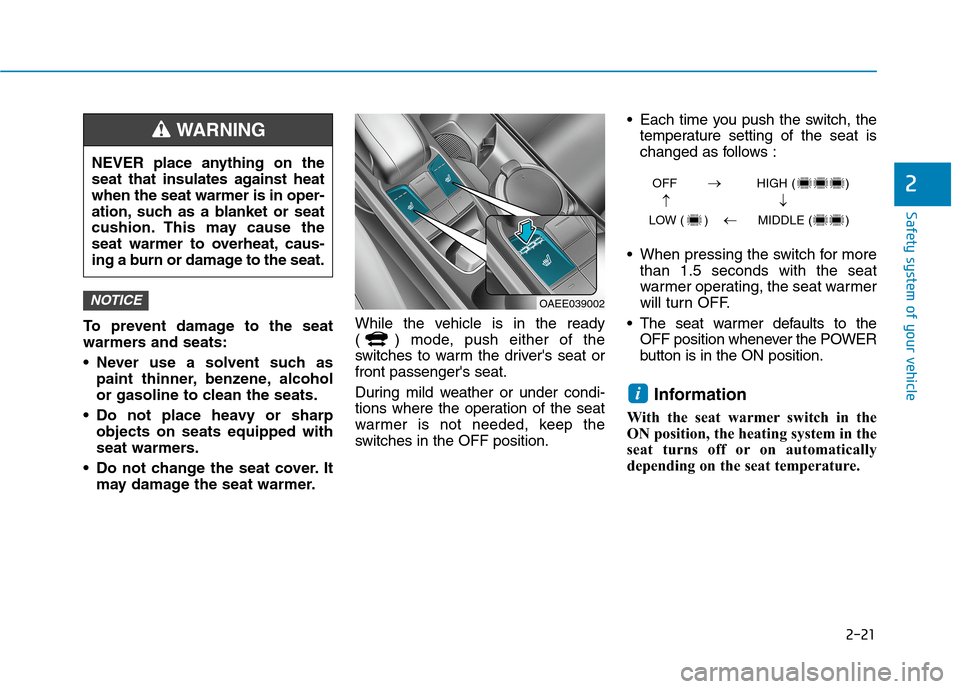 Hyundai Ioniq Electric 2020  Owners Manual 2-21
Safety system of your vehicle
2
To prevent damage to the seat
warmers and seats:
 Never use a solvent such as
paint thinner, benzene, alcohol
or gasoline to clean the seats.
 Do not place heavy o