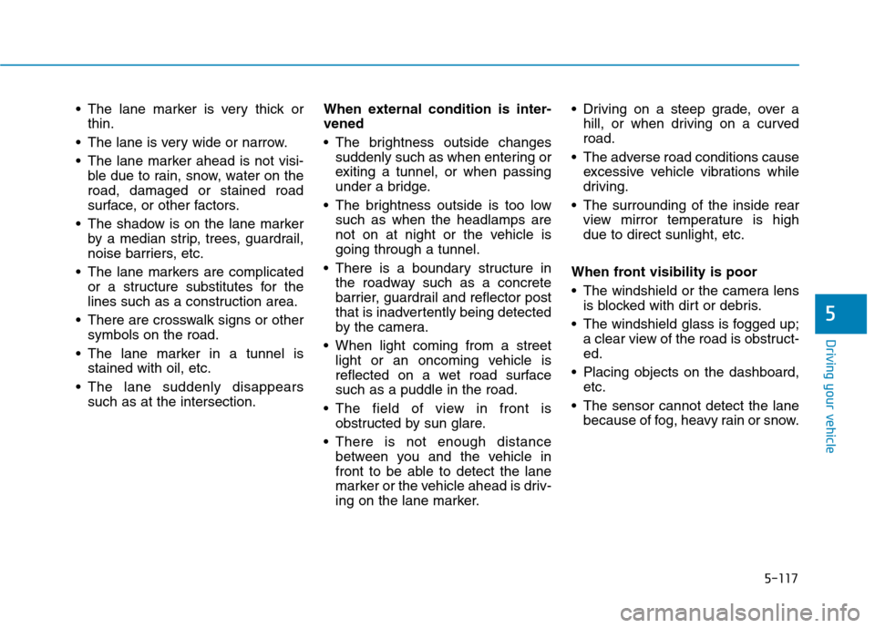 Hyundai Ioniq Electric 2020 Owners Manual 5-117
Driving your vehicle
5
The lane marker is very thick or
thin.
The lane is very wide or narrow.
The lane marker ahead is not visi-
ble due to rain, snow, water on the
road, damaged or stained Hyundai Ioniq Electric 2020 Owners Manual 5-117
Driving your vehicle
5
The lane marker is very thick or
thin.
The lane is very wide or narrow.
The lane marker ahead is not visi-
ble due to rain, snow, water on the
road, damaged or stained
