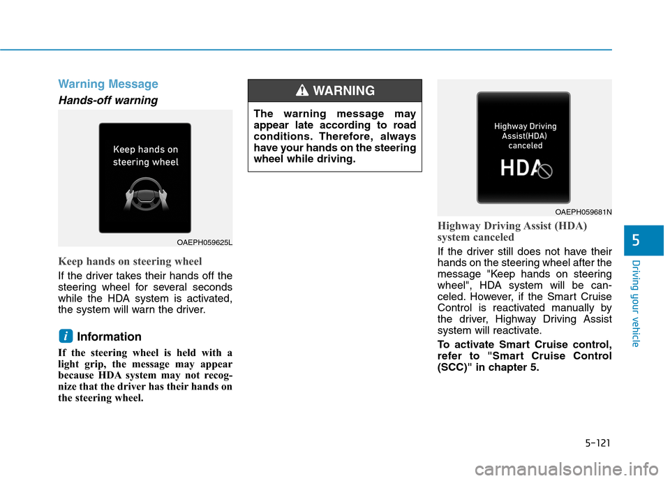 Hyundai Ioniq Electric 2020 Owners Manual 5-121
Driving your vehicle
5
Warning Message
Hands-off warning
Keep hands on steering wheel
If the driver takes their hands off the
steering wheel for several seconds
while the HDA system is activated Hyundai Ioniq Electric 2020 Owners Manual 5-121
Driving your vehicle
5
Warning Message
Hands-off warning
Keep hands on steering wheel
If the driver takes their hands off the
steering wheel for several seconds
while the HDA system is activated