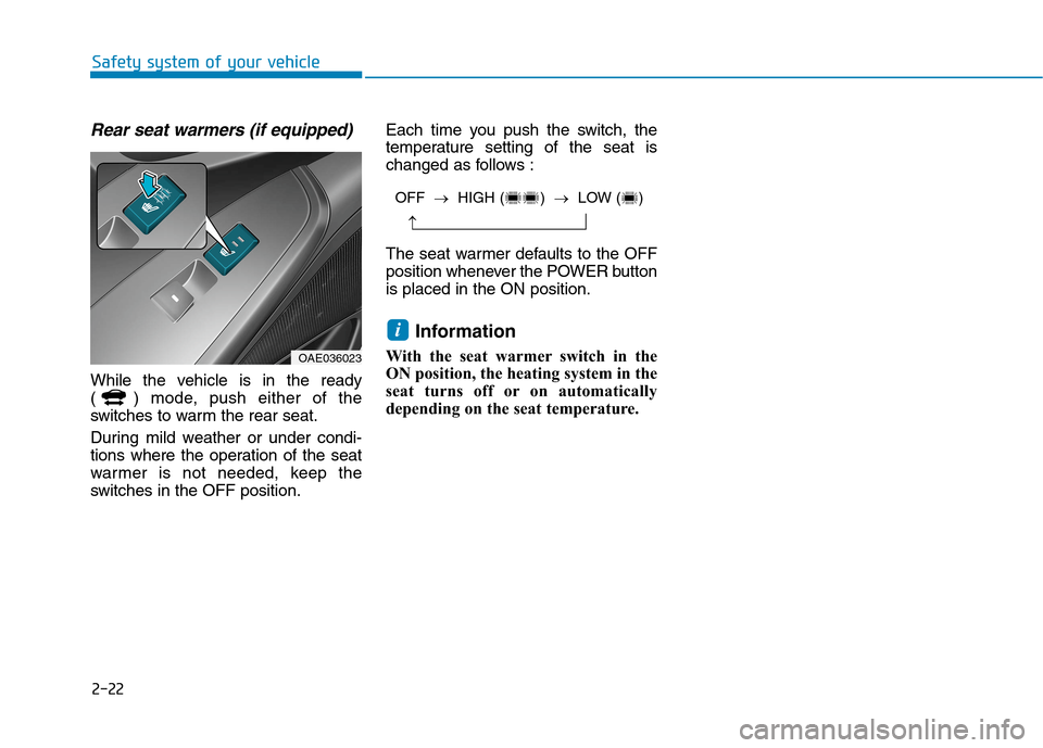 Hyundai Ioniq Electric 2020  Owners Manual 2-22
Safety system of your vehicle
Rear seat warmers (if equipped)
While the vehicle is in the ready
( ) mode, push either of the
switches to warm the rear seat.
During mild weather or under condi-
ti