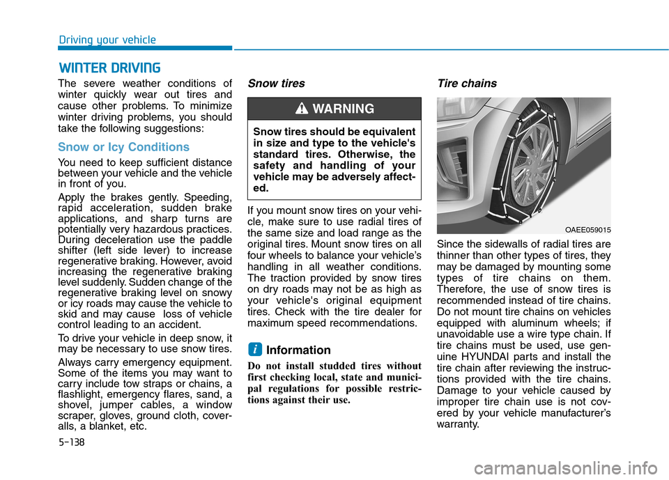 Hyundai Ioniq Electric 2020 Owners Manual 5-138
Driving your vehicle
The severe weather conditions of
winter quickly wear out tires and
cause other problems. To minimize
winter driving problems, you should
take the following suggestions:
Snow Hyundai Ioniq Electric 2020 Owners Manual 5-138
Driving your vehicle
The severe weather conditions of
winter quickly wear out tires and
cause other problems. To minimize
winter driving problems, you should
take the following suggestions:
Snow