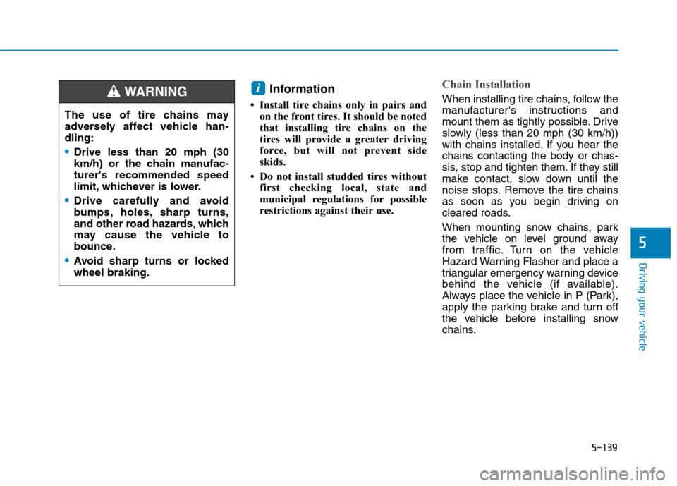 Hyundai Ioniq Electric 2020  Owners Manual 5-139
Driving your vehicle
5
The use of tire chains may
adversely affect vehicle han-
dling:
Drive less than 20 mph (30
km/h) or the chain manufac-
turers recommended speed
limit, whichever is lower.