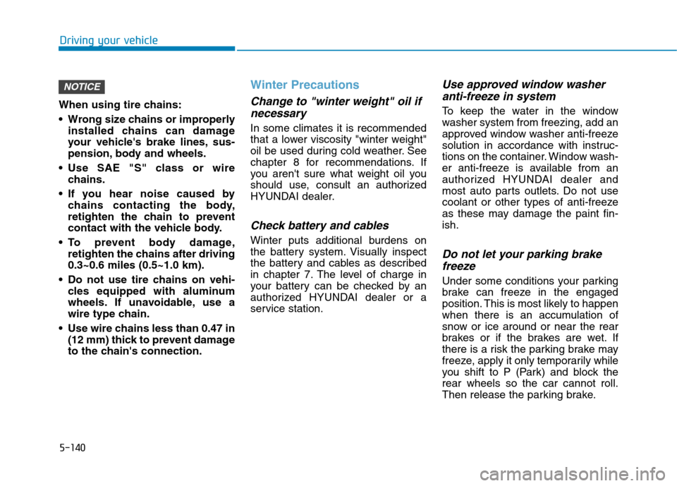 Hyundai Ioniq Electric 2020  Owners Manual 5-140
Driving your vehicle
When using tire chains:
 Wrong size chains or improperly
installed chains can damage
your vehicles brake lines, sus-
pension, body and wheels.
 Use SAE "S" class or wire
ch