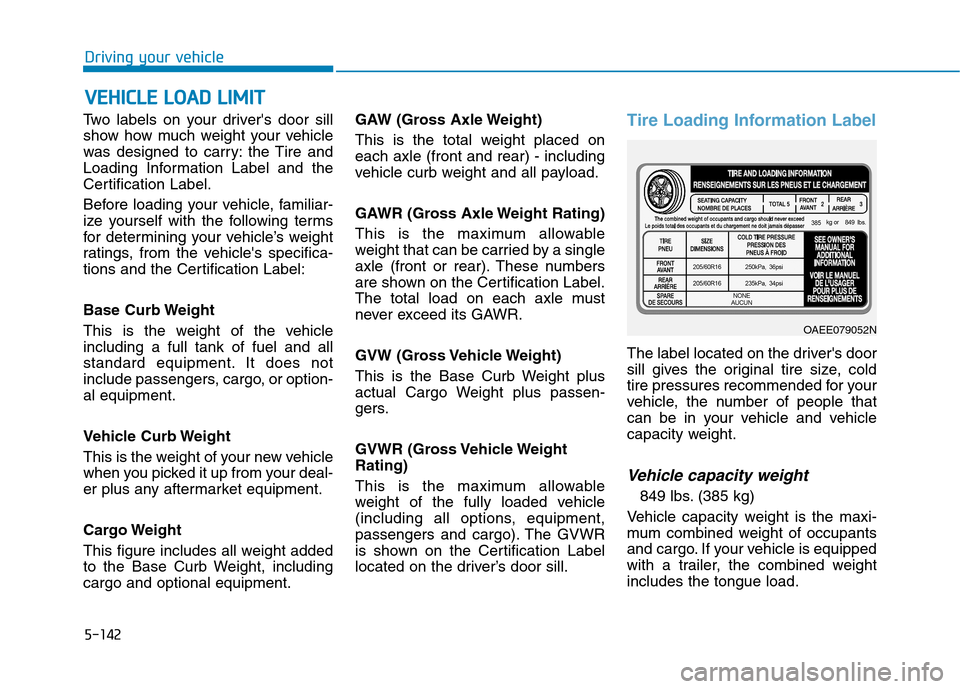 Hyundai Ioniq Electric 2020  Owners Manual 5-142
Driving your vehicle
Two labels on your drivers door sill
show how much weight your vehicle
was designed to carry: the Tire and
Loading Information Label and the
Certification Label.
Before loa