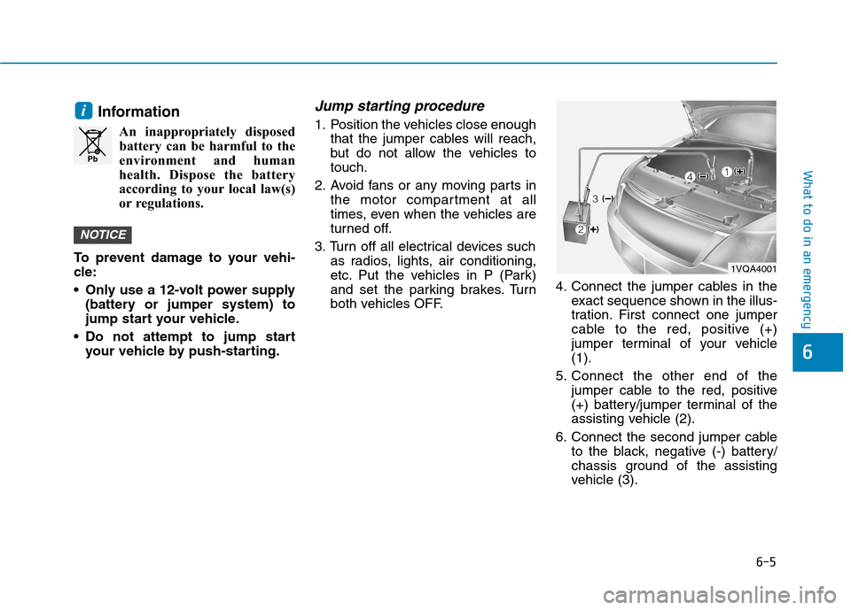 Hyundai Ioniq Electric 2020  Owners Manual 6-5
What to do in an emergency
6
Information
An inappropriately disposed
battery can be harmful to the
environment and human
health. Dispose the battery
according to your local law(s)
or regulations.
