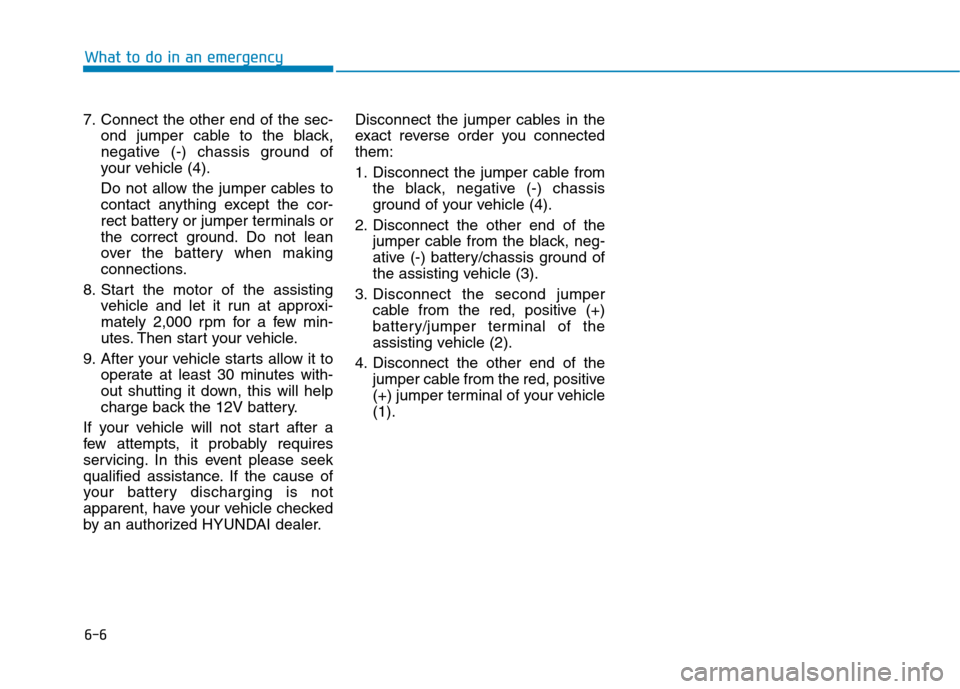 Hyundai Ioniq Electric 2020  Owners Manual 6-6
What to do in an emergency
7. Connect the other end of the sec-
ond jumper cable to the black,
negative (-) chassis ground of
your vehicle (4).
Do not allow the jumper cables to
contact anything e