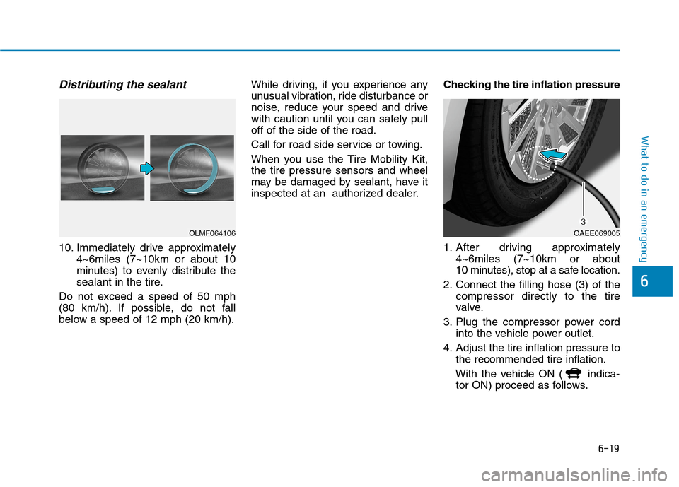 Hyundai Ioniq Electric 2020  Owners Manual 6-19
What to do in an emergency
6
Distributing the sealant
10. Immediately drive approximately
4~6miles (7~10km or about 10
minutes) to evenly distribute the
sealant in the tire.
Do not exceed a speed