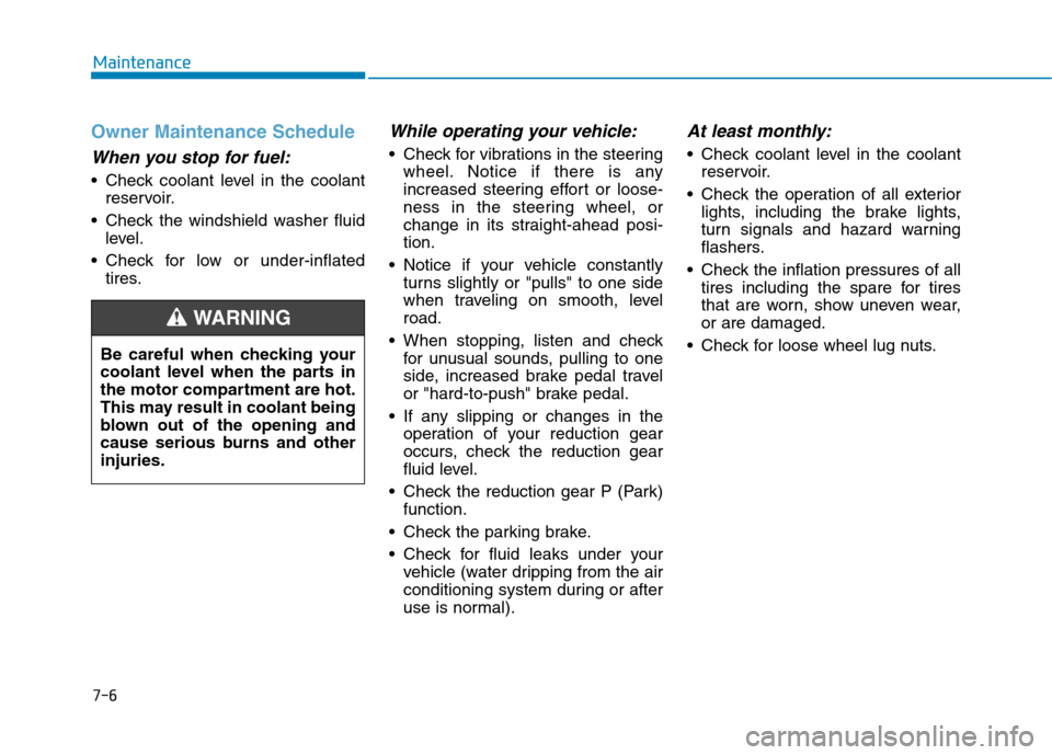 Hyundai Ioniq Electric 2020 Owners Manual 7-6
Maintenance
Owner Maintenance Schedule
When you stop for fuel:
• Check coolant level in the coolant
reservoir.
Check the windshield washer fluid
level.
Check for low or under-inflated
tires.
W Hyundai Ioniq Electric 2020 Owners Manual 7-6
Maintenance
Owner Maintenance Schedule
When you stop for fuel:
• Check coolant level in the coolant
reservoir.
Check the windshield washer fluid
level.
Check for low or under-inflated
tires.
W