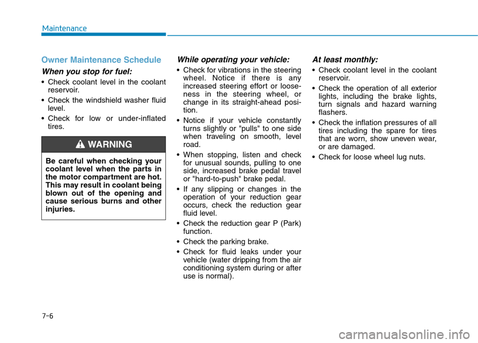 Hyundai Ioniq Electric 2020  Owners Manual 7-6
Maintenance
Owner Maintenance Schedule
When you stop for fuel:
• Check coolant level in the coolant
reservoir.
 Check the windshield washer fluid
level.
 Check for low or under-inflated
tires.
W