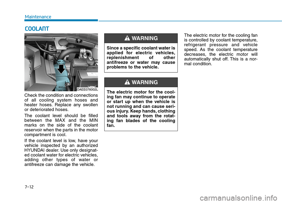 Hyundai Ioniq Electric 2020  Owners Manual 7-12
Maintenance
C CO
OO
OL
LA
AN
NT
T
Check the condition and connections
of all cooling system hoses and
heater hoses. Replace any swollen
or deteriorated hoses.
The coolant level should be filled
b