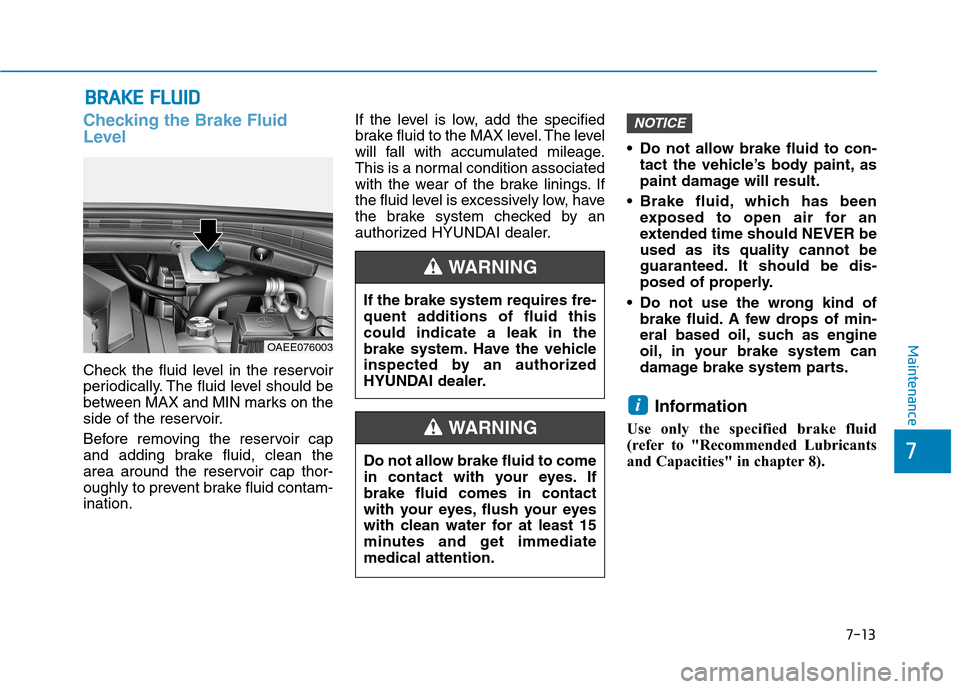 Hyundai Ioniq Electric 2020  Owners Manual 7-13
7
Maintenance
B BR
RA
AK
KE
E 
 F
FL
LU
UI
ID
D
Checking the Brake Fluid
Level
Check the fluid level in the reservoir
periodically. The fluid level should be
between MAX and MIN marks on the
side