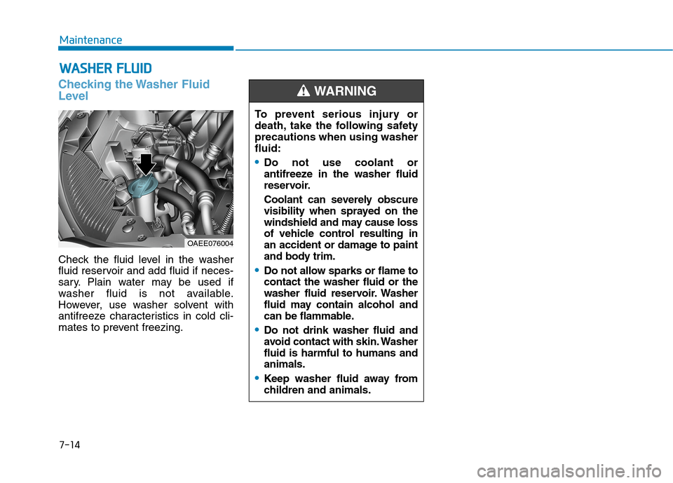 Hyundai Ioniq Electric 2020  Owners Manual 7-14
Maintenance
W WA
AS
SH
HE
ER
R 
 F
FL
LU
UI
ID
D
Checking the Washer Fluid
Level
Check the fluid level in the washer
fluid reservoir and add fluid if neces-
sary. Plain water may be used if
washe