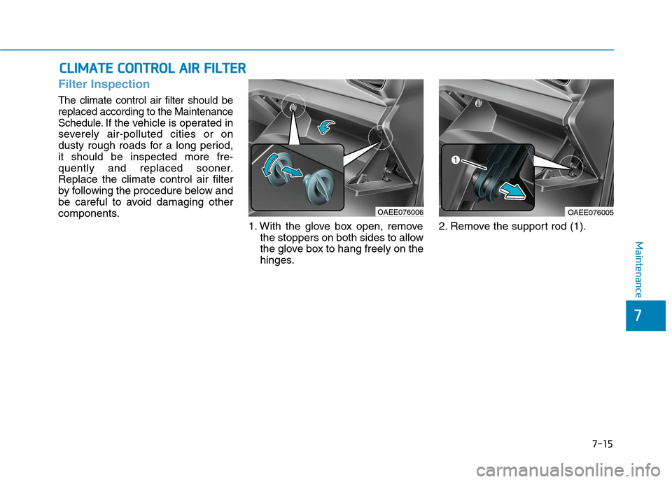 Hyundai Ioniq Electric 2020  Owners Manual 7-15
7
Maintenance
C CL
LI
IM
MA
AT
TE
E 
 C
CO
ON
NT
TR
RO
OL
L 
 A
AI
IR
R 
 F
FI
IL
LT
TE
ER
R
Filter Inspection
The climate control air filter should be
replaced according to the Maintenance
Sched