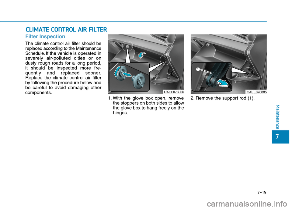 Hyundai Ioniq Electric 2020 Owners Manual 7-15
7
Maintenance
C CL
LI
IM
MA
AT
TE
E
C
CO
ON
NT
TR
RO
OL
L
A
AI
IR
R
F
FI
IL
LT
TE
ER
R
Filter Inspection
The climate control air filter should be
replaced according to the Maintenance
Sched Hyundai Ioniq Electric 2020 Owners Manual 7-15
7
Maintenance
C CL
LI
IM
MA
AT
TE
E
C
CO
ON
NT
TR
RO
OL
L
A
AI
IR
R
F
FI
IL
LT
TE
ER
R
Filter Inspection
The climate control air filter should be
replaced according to the Maintenance
Sched