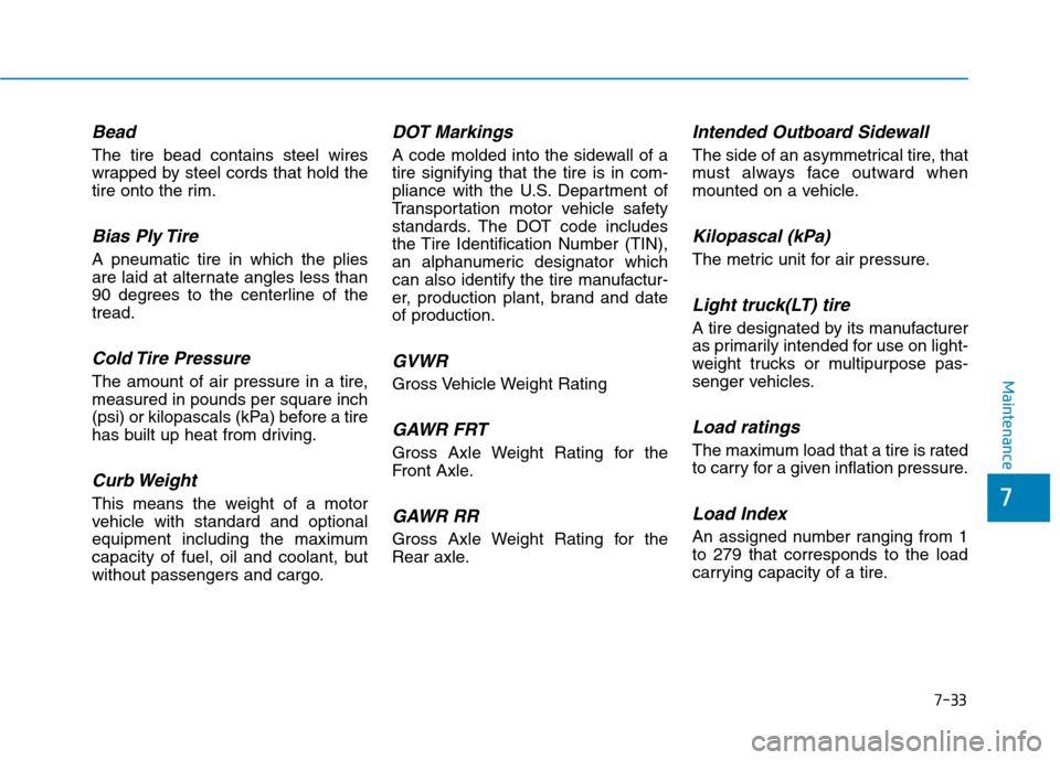 Hyundai Ioniq Electric 2020  Owners Manual 7-33
7
Maintenance
Bead
The tire bead contains steel wires
wrapped by steel cords that hold the
tire onto the rim.
Bias Ply Tire 
A pneumatic tire in which the plies
are laid at alternate angles less 