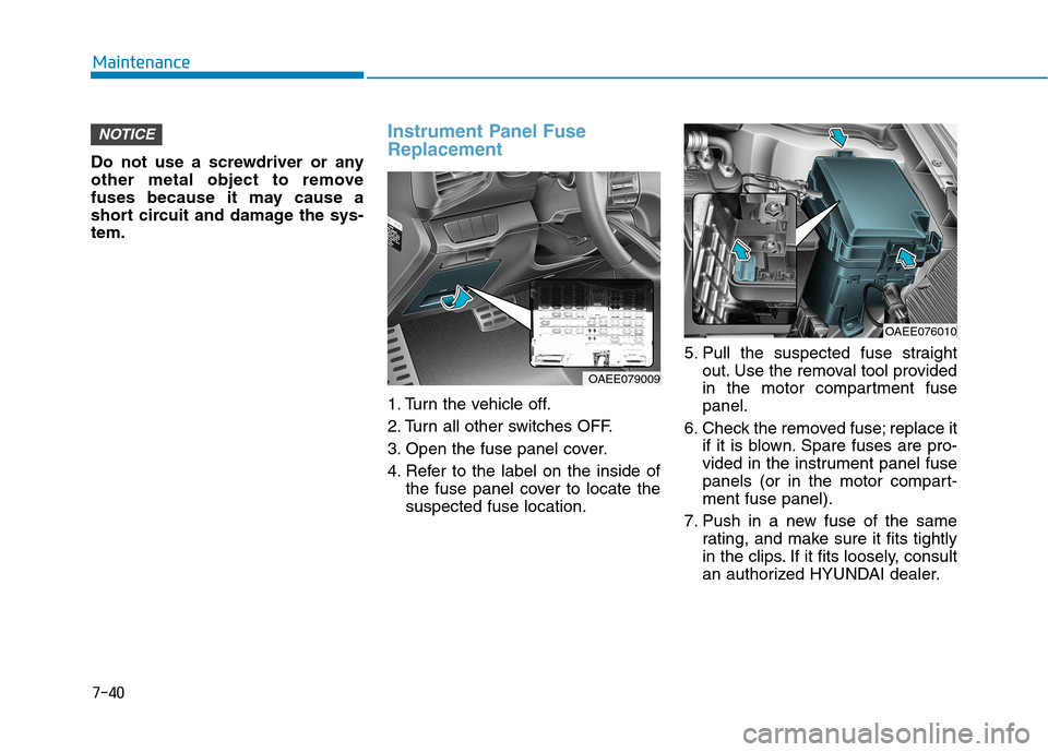 Hyundai Ioniq Electric 2020 Owners Manual 7-40
Maintenance
Do not use a screwdriver or any
other metal object to remove
fuses because it may cause a
short circuit and damage the sys-
tem.
Instrument Panel Fuse
Replacement
1. Turn the vehicl Hyundai Ioniq Electric 2020 Owners Manual 7-40
Maintenance
Do not use a screwdriver or any
other metal object to remove
fuses because it may cause a
short circuit and damage the sys-
tem.
Instrument Panel Fuse
Replacement
1. Turn the vehicl