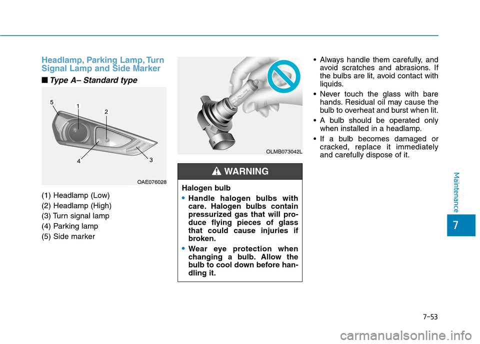 Hyundai Ioniq Electric 2020  Owners Manual 7-53
7
Maintenance
Headlamp, Parking Lamp, Turn
Signal Lamp and Side Marker
■ ■Type A– Standard type
(1) Headlamp (Low)
(2) Headlamp (High)
(3) Turn signal lamp
(4) Parking lamp
(5) Side marker 