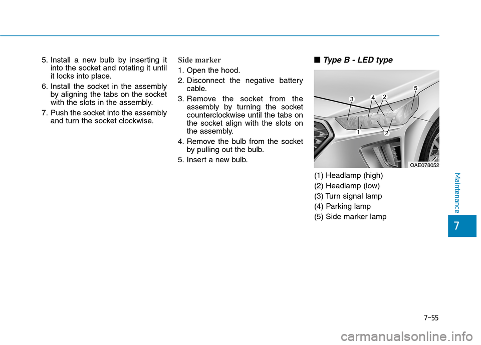 Hyundai Ioniq Electric 2020 Owners Manual 7-55
7
Maintenance
5. Install a new bulb by inserting it
into the socket and rotating it until
it locks into place.
6. Install the socket in the assembly
by aligning the tabs on the socket
with the sl Hyundai Ioniq Electric 2020 Owners Manual 7-55
7
Maintenance
5. Install a new bulb by inserting it
into the socket and rotating it until
it locks into place.
6. Install the socket in the assembly
by aligning the tabs on the socket
with the sl