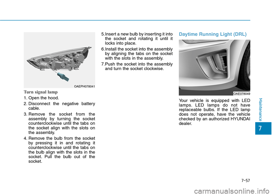 Hyundai Ioniq Electric 2020  Owners Manual 7-57
7
Maintenance
Turn signal lamp
1. Open the hood.
2. Disconnect the negative battery
cable.
3. Remove the socket from the
assembly by turning the socket
counterclockwise until the tabs on
the sock