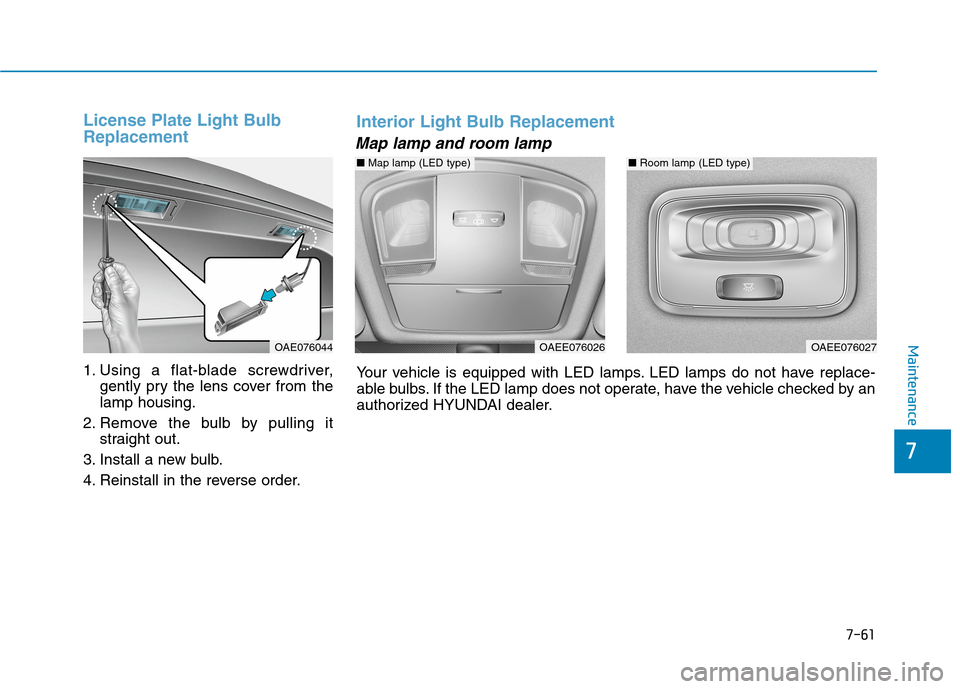 Hyundai Ioniq Electric 2020 Owners Manual 7-61
7
Maintenance
License Plate Light Bulb
Replacement
1. Using a flat-blade screwdriver,
gently pry the lens cover from the
lamp housing.
2. Remove the bulb by pulling it
straight out.
3. Install a Hyundai Ioniq Electric 2020 Owners Manual 7-61
7
Maintenance
License Plate Light Bulb
Replacement
1. Using a flat-blade screwdriver,
gently pry the lens cover from the
lamp housing.
2. Remove the bulb by pulling it
straight out.
3. Install a