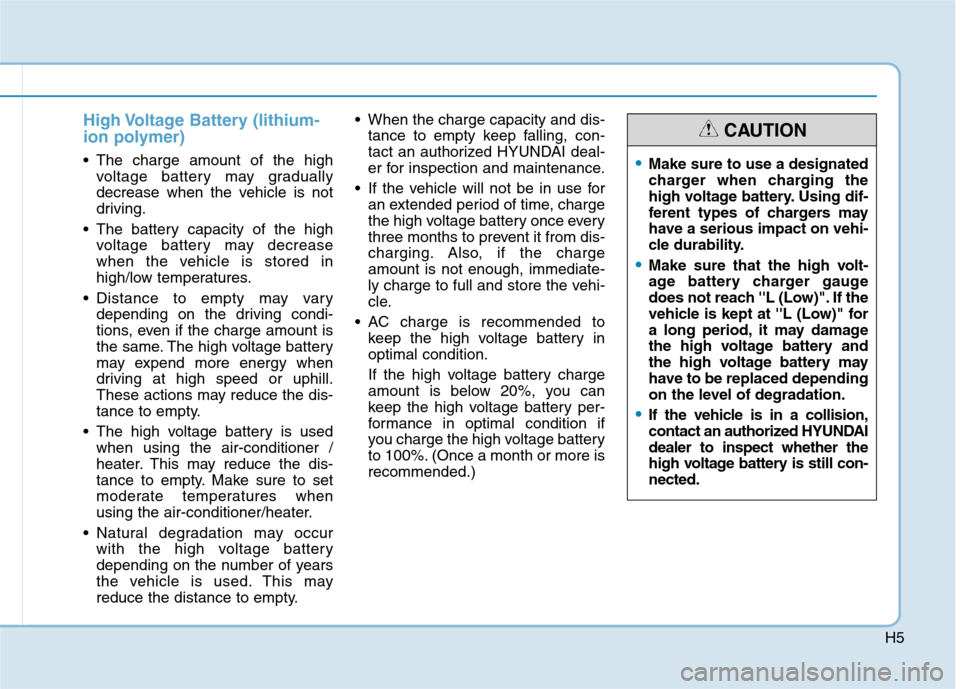 Hyundai Ioniq Electric 2020 Service Manual H5
High Voltage Battery (lithium-
ion polymer)
 The charge amount of the high
voltage battery may gradually
decrease when the vehicle is not
driving.
 The battery capacity of the high
voltage battery 