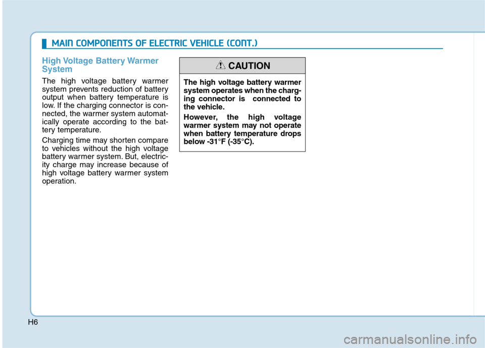 Hyundai Ioniq Electric 2020  Owners Manual H6
High Voltage  Battery Warmer
System
The high voltage battery warmer
system prevents reduction of battery
output when battery temperature is
low. If the charging connector is con-
nected, the warmer
