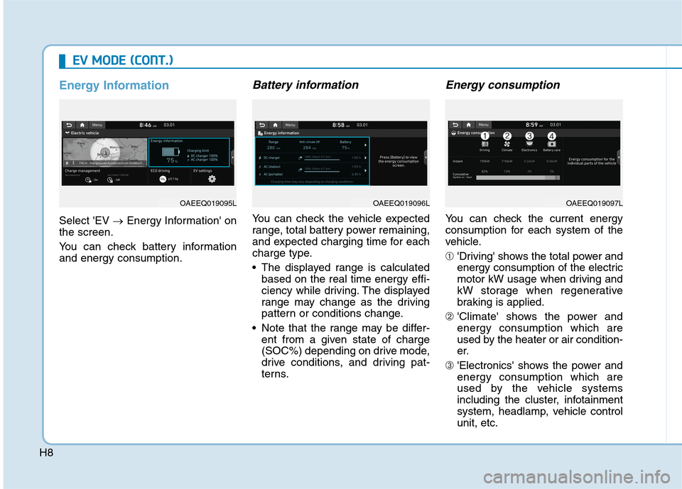 Hyundai Ioniq Electric 2020  Owners Manual H8
E EV
V 
 M
MO
OD
DE
E 
 (
(C
CO
ON
NT
T.
.)
)
Energy Information
Select EV →Energy Information on
the screen.
You can check battery information
and energy consumption.
Battery information
You c