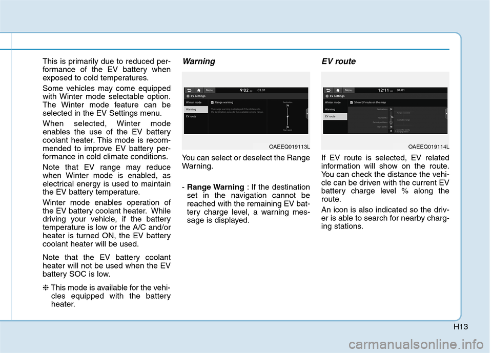 Hyundai Ioniq Electric 2020 Workshop Manual H13
This is primarily due to reduced per-
formance of the EV battery when
exposed to cold temperatures.
Some vehicles may come equipped
with Winter mode selectable option.
The Winter mode feature can 