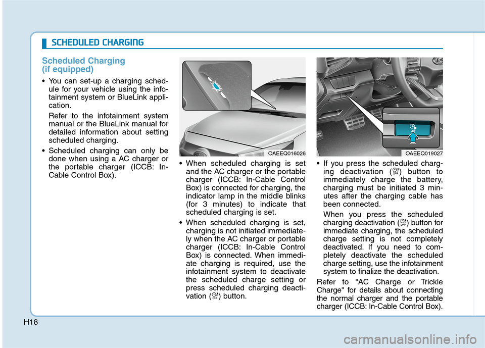 Hyundai Ioniq Electric 2020  Owners Manual H18
Scheduled Charging
(if equipped)
 You can set-up a charging sched-
ule for your vehicle using the info-
tainment system or BlueLink appli-
cation.
Refer to the infotainment system
manual or the Bl