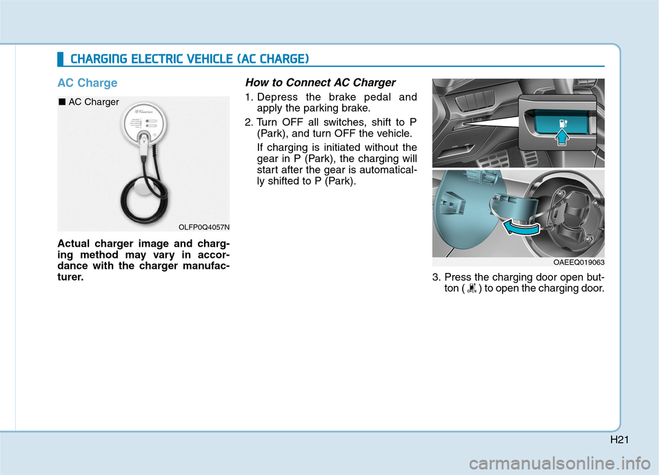 Hyundai Ioniq Electric 2020  Owners Manual H21
AC Charge
Actual charger image and charg-
ing method may vary in accor-
dance with the charger manufac-
turer.
How to Connect AC Charger
1. Depress the brake pedal and
apply the parking brake.
2. 