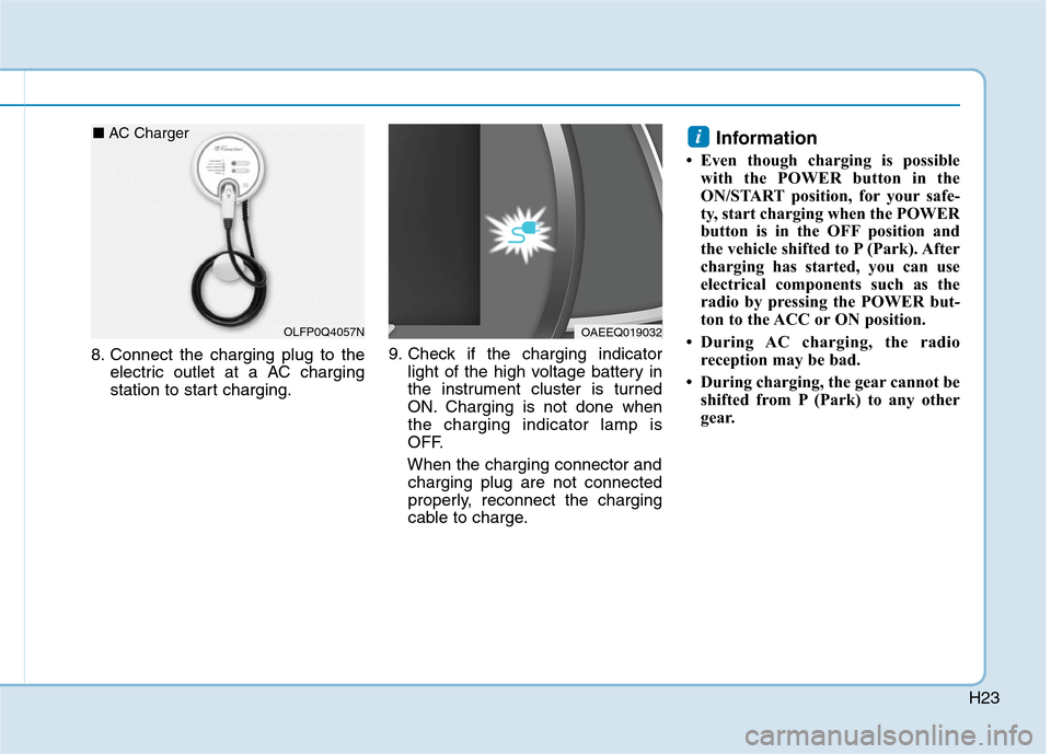 Hyundai Ioniq Electric 2020 Workshop Manual H23
8. Connect the charging plug to the
electric outlet at a AC charging
station to start charging.9. Check if the charging indicator
light of the high voltage battery in
the instrument cluster is tur