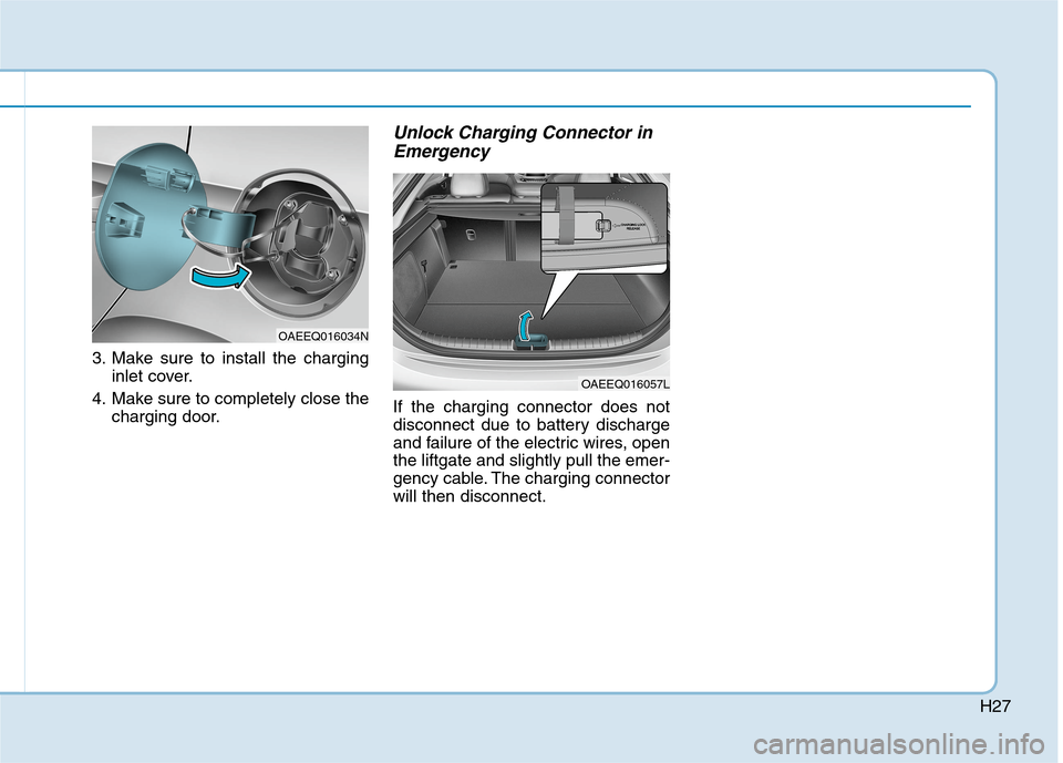 Hyundai Ioniq Electric 2020  Owners Manual H27
3. Make sure to install the charging
inlet cover.
4. Make sure to completely close the
charging door.
Unlock Charging Connector in
Emergency
If the charging connector does not
disconnect due to ba