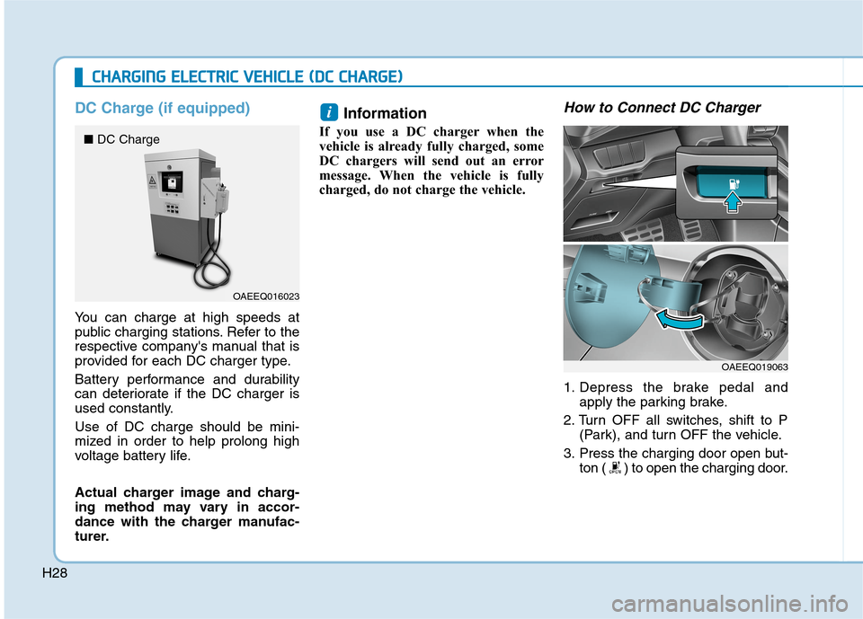 Hyundai Ioniq Electric 2020  Owners Manual H28
DC Charge (if equipped)
You can charge at high speeds at
public charging stations. Refer to the
respective companys manual that is
provided for each DC charger type.
Battery performance and durab