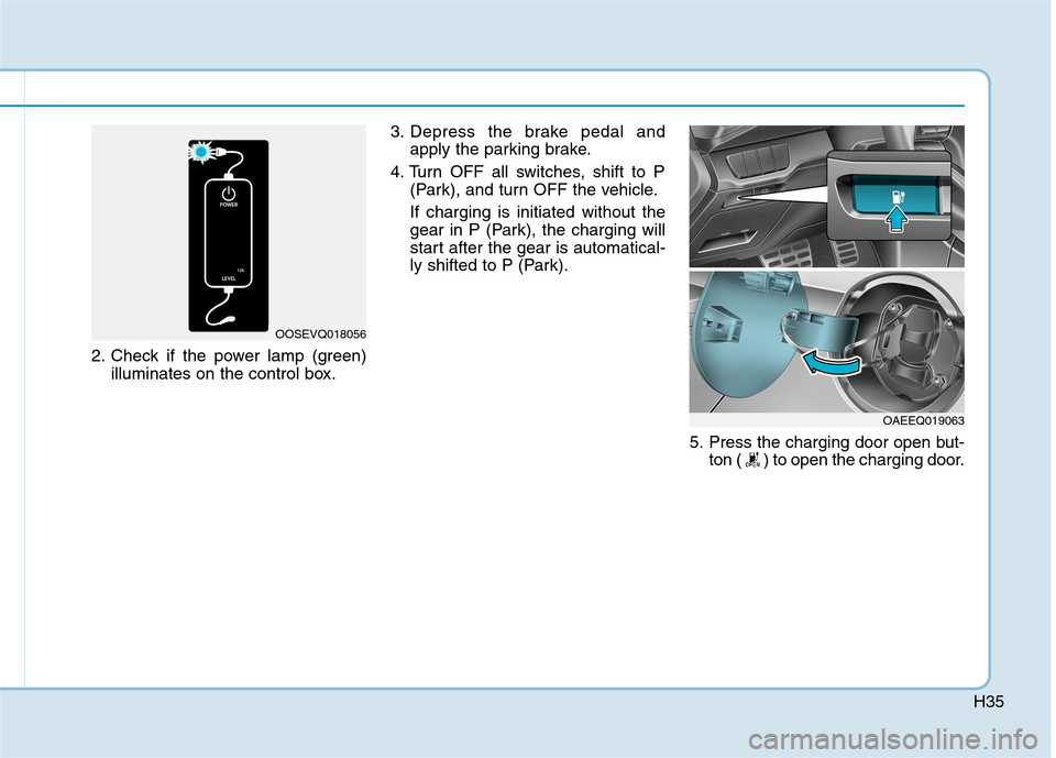 Hyundai Ioniq Electric 2020  Owners Manual H35
2. Check if the power lamp (green)
illuminates on the control box.3. Depress the brake pedal and
apply the parking brake.
4. Turn OFF all switches, shift to P
(Park), and turn OFF the vehicle.
If 