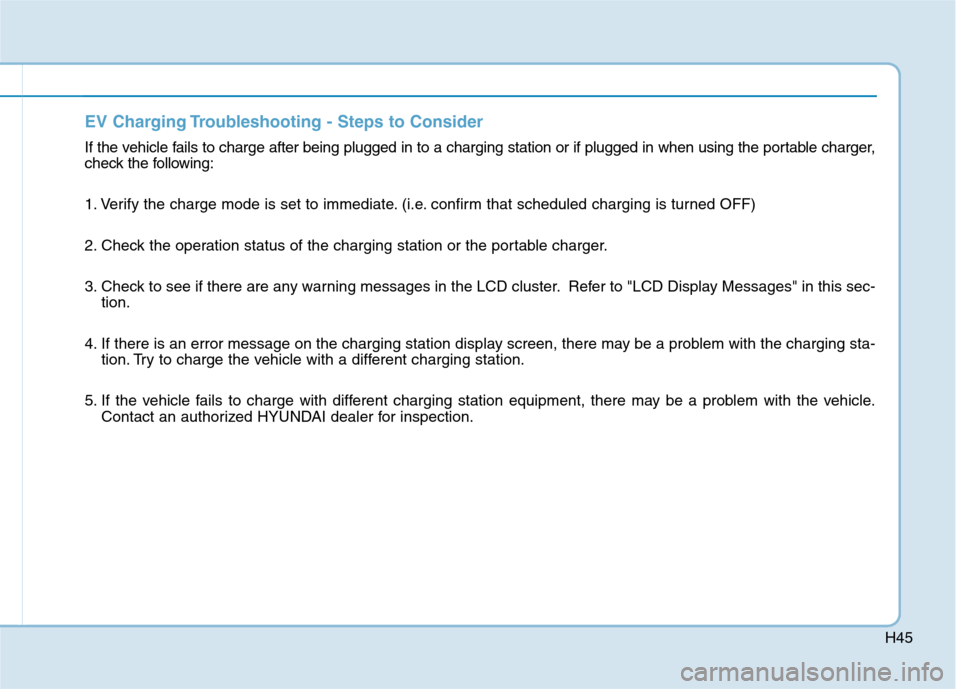 Hyundai Ioniq Electric 2020 Owners Manual H45
EV Charging Troubleshooting - Steps to Consider
If the vehicle fails to charge after being plugged in to a charging station or if plugged in when using the portable charger,
check the following:
1 Hyundai Ioniq Electric 2020 Owners Manual H45
EV Charging Troubleshooting - Steps to Consider
If the vehicle fails to charge after being plugged in to a charging station or if plugged in when using the portable charger,
check the following:
1