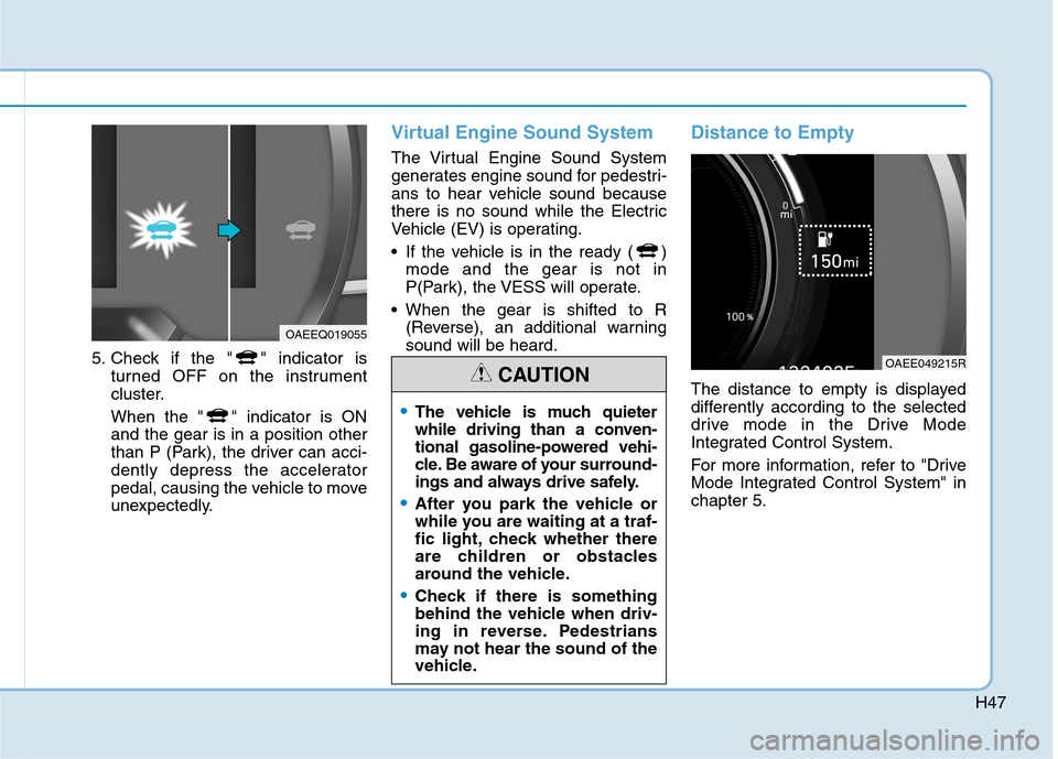 Hyundai Ioniq Electric 2020  Owners Manual H47
5. Check if the " " indicator is
turned OFF on the instrument
cluster.
When the " " indicator is ON
and the gear is in a position other
than P (Park), the driver can acci-
dently depress the accel