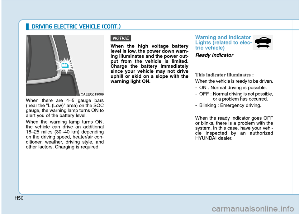 Hyundai Ioniq Electric 2020 Owners Manual H50
D DR
RI
IV
VI
IN
NG
G
E
EL
LE
EC
CT
TR
RI
IC
C
V
VE
EH
HI
IC
CL
LE
E
(
(C
CO
ON
NT
T.
.)
)
When there are 4~5 gauge bars
(near the "L (Low)" area) on the SOC
gauge, the warning lamp turns ON Hyundai Ioniq Electric 2020 Owners Manual H50
D DR
RI
IV
VI
IN
NG
G
E
EL
LE
EC
CT
TR
RI
IC
C
V
VE
EH
HI
IC
CL
LE
E
(
(C
CO
ON
NT
T.
.)
)
When there are 4~5 gauge bars
(near the "L (Low)" area) on the SOC
gauge, the warning lamp turns ON