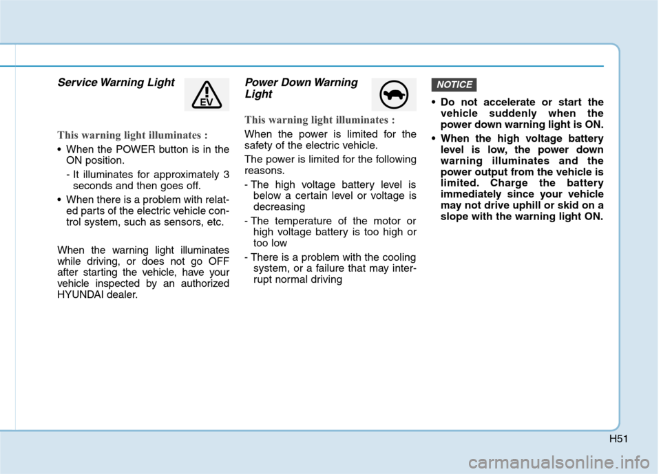 Hyundai Ioniq Electric 2020 Owners Manual H51
Service Warning Light
This warning light illuminates :
When the POWER button is in the
ON position.
- It illuminates for approximately 3
seconds and then goes off.
When there is a problem with Hyundai Ioniq Electric 2020 Owners Manual H51
Service Warning Light
This warning light illuminates :
When the POWER button is in the
ON position.
- It illuminates for approximately 3
seconds and then goes off.
When there is a problem with