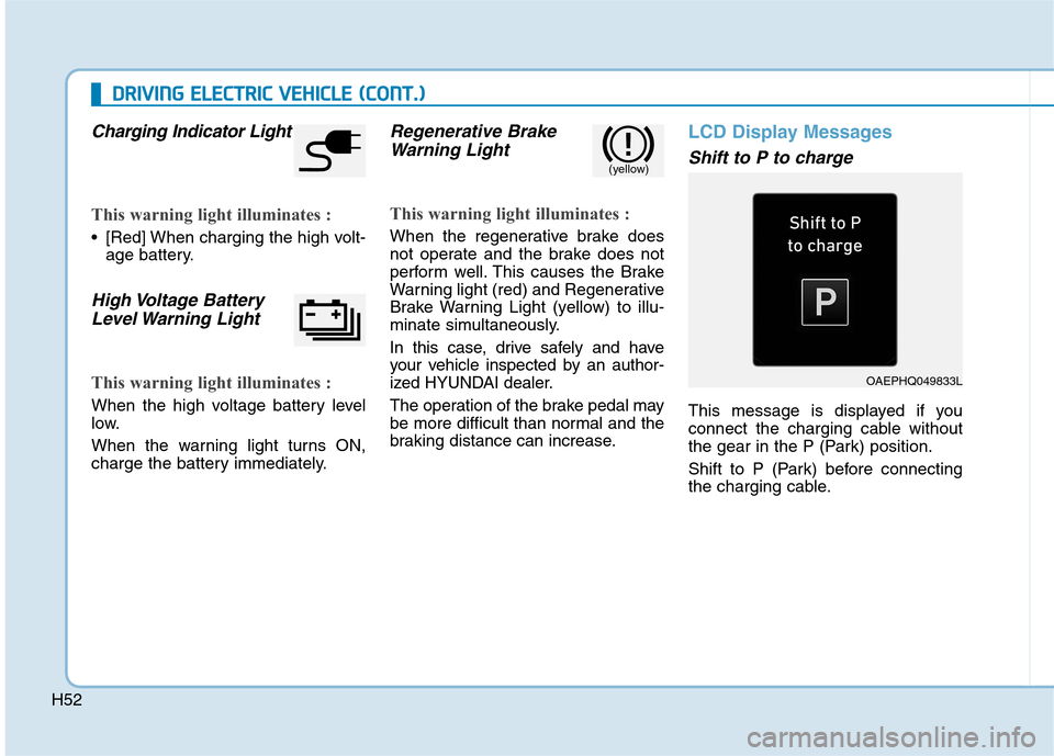 Hyundai Ioniq Electric 2020  Owners Manual H52
D DR
RI
IV
VI
IN
NG
G 
 E
EL
LE
EC
CT
TR
RI
IC
C 
 V
VE
EH
HI
IC
CL
LE
E 
 (
(C
CO
ON
NT
T.
.)
)
Charging Indicator Light
This warning light illuminates :
 [Red] When charging the high volt-
age b