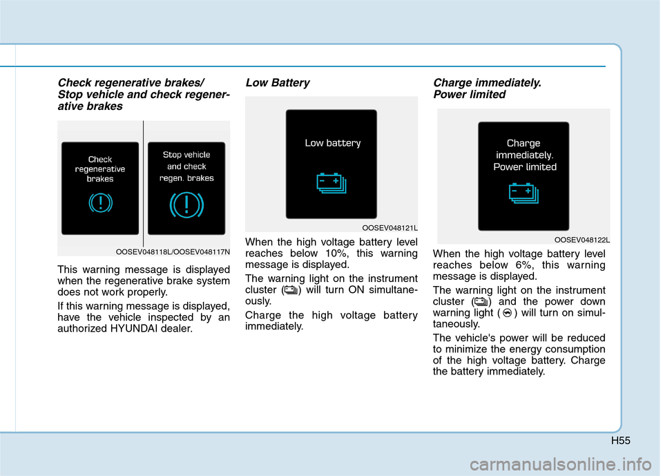 Hyundai Ioniq Electric 2020  Owners Manual H55
Check regenerative brakes/ 
Stop vehicle and check regener-
ative brakes
This warning message is displayed
when the regenerative brake system
does not work properly.
If this warning message is dis