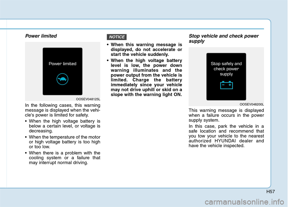 Hyundai Ioniq Electric 2020  Owners Manual H57
Power limited
In the following cases, this warning
message is displayed when the vehi-
cles power is limited for safety.
 When the high voltage battery is
below a certain level, or voltage is
dec