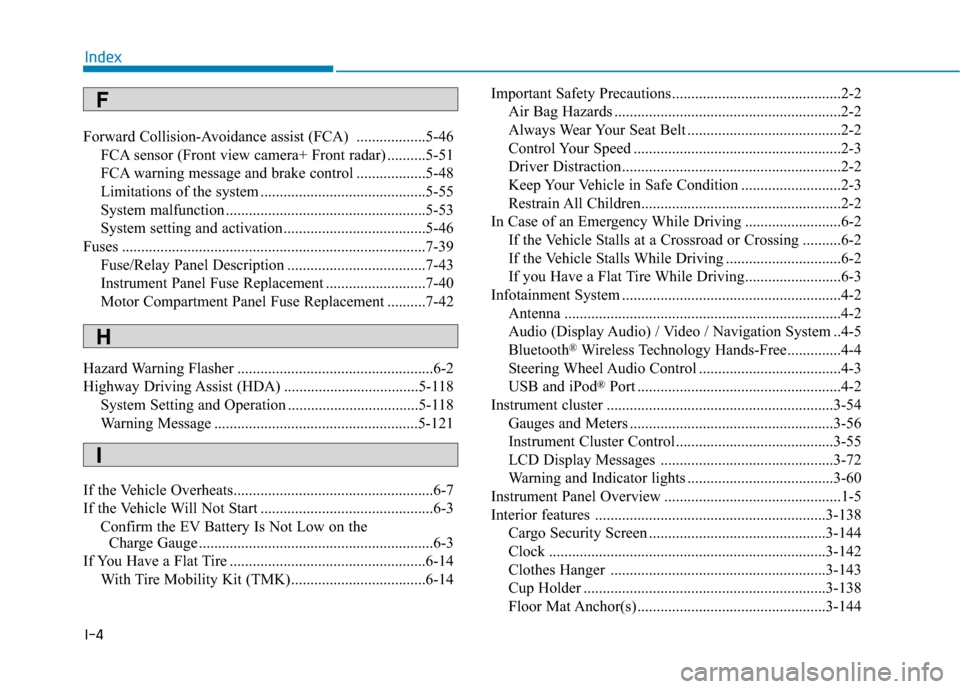 Hyundai Ioniq Electric 2020  Owners Manual I-4
Forward Collision-Avoidance assist (FCA)  ..................5-46
FCA sensor (Front view camera+ Front radar) ..........5-51
FCA warning message and brake control ..................5-48
Limitations