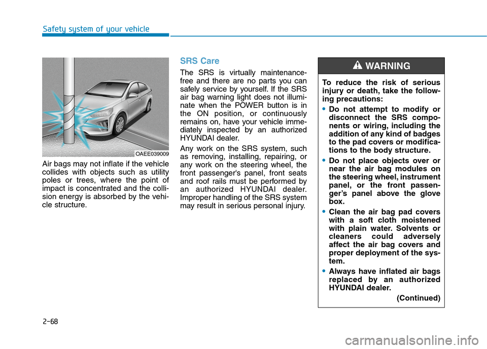 Hyundai Ioniq Electric 2020  Owners Manual 2-68
Safety system of your vehicle
Air bags may not inflate if the vehicle
collides with objects such as utility
poles or trees, where the point of
impact is concentrated and the colli-
sion energy is