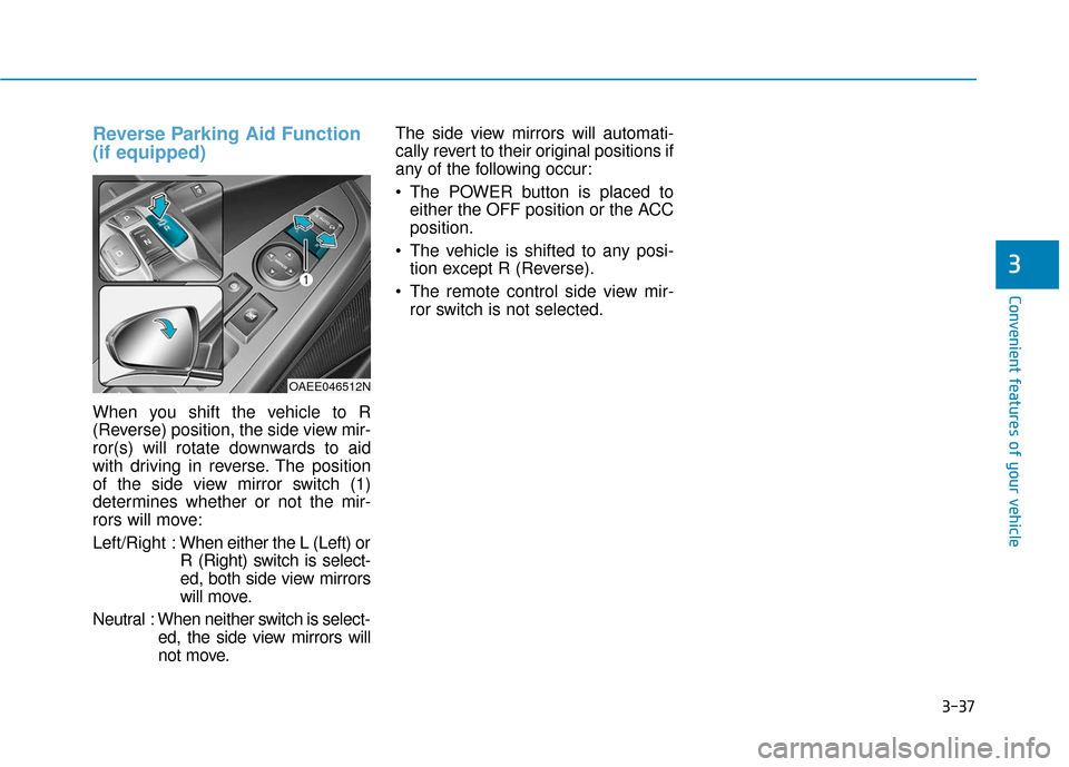 Hyundai Ioniq Electric 2019  Owners Manual 3-37
Convenient features of your vehicle
Reverse Parking Aid Function
(if equipped)
When you shift the vehicle to R
(Reverse) position, the side view mir-
ror(s) will rotate downwards to aid
with driv