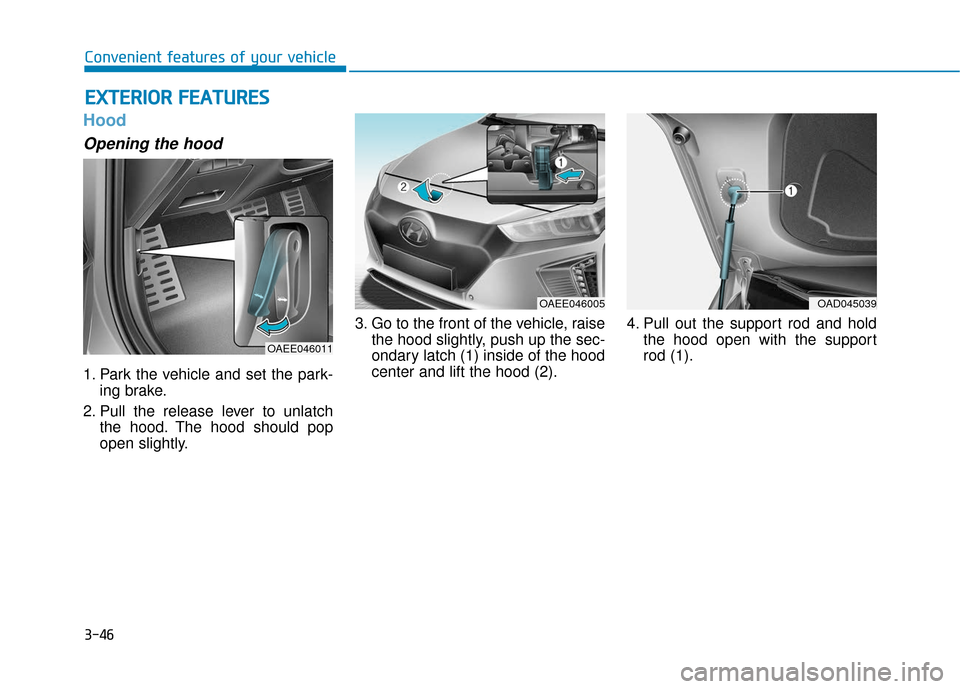 Hyundai Ioniq Electric 2019  Owners Manual 3-46
Convenient features of your vehicle
Hood
Opening the hood 
1. Park the vehicle and set the park-ing brake.
2. Pull the release lever to unlatch the hood. The hood should pop
open slightly. 3. Go 