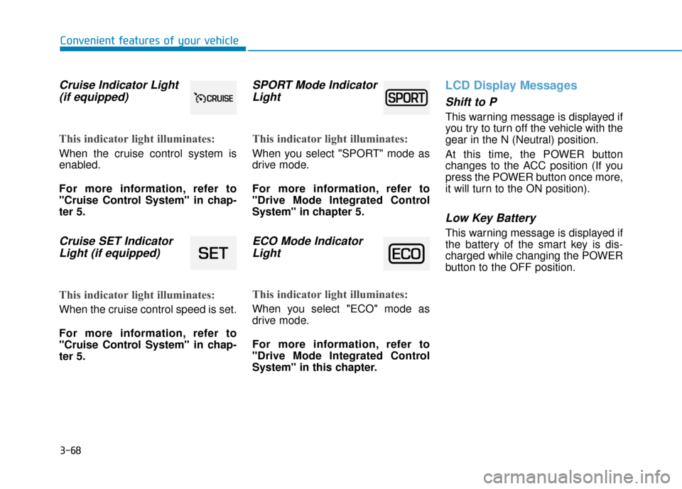 Hyundai Ioniq Electric 2019  Owners Manual 3-68
Convenient features of your vehicle
Cruise Indicator Light(if equipped)
This indicator light illuminates:
When the cruise control system is
enabled.
For more information, refer to
"Cruise Control