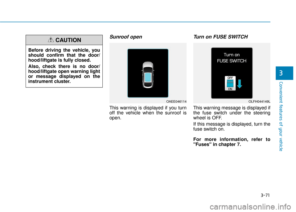 Hyundai Ioniq Electric 2019  Owners Manual 3-71
Convenient features of your vehicle
3
Sunroof open
This warning is displayed if you turn
off the vehicle when the sunroof is
open.
Turn on FUSE SWITCH  
This warning message is displayed if
the f