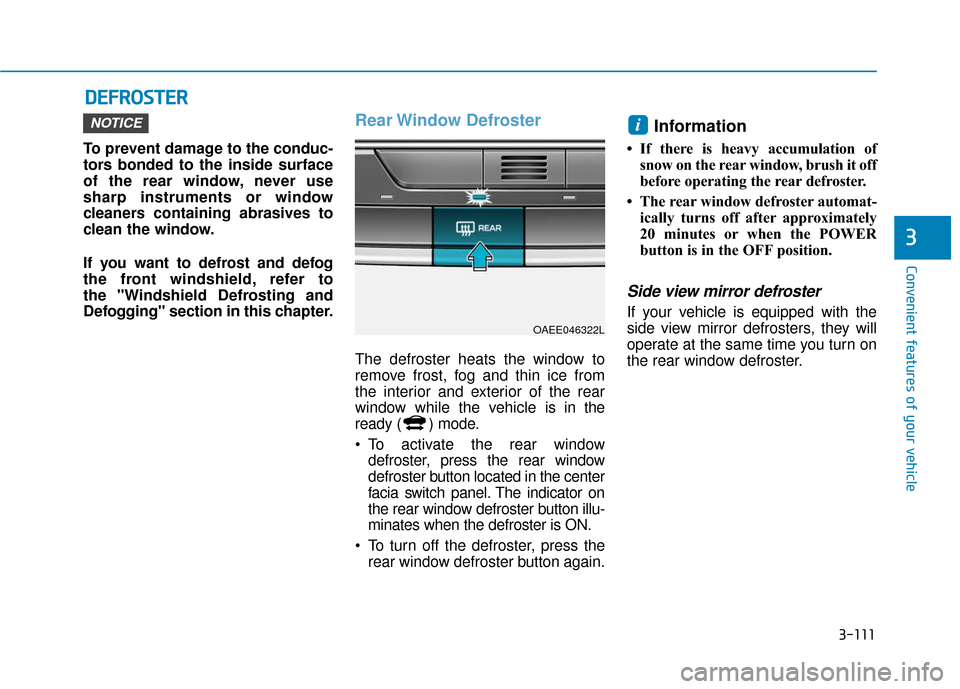 Hyundai Ioniq Electric 2019 Owners Manual 3-111
Convenient features of your vehicle
3
D
DE
EF
FR
R O
O S
ST
T E
ER
R
To prevent damage to the conduc-
tors bonded to the inside surface
of the rear window, never use
sharp instruments or window
Hyundai Ioniq Electric 2019 Owners Manual 3-111
Convenient features of your vehicle
3
D
DE
EF
FR
R O
O S
ST
T E
ER
R
To prevent damage to the conduc-
tors bonded to the inside surface
of the rear window, never use
sharp instruments or window