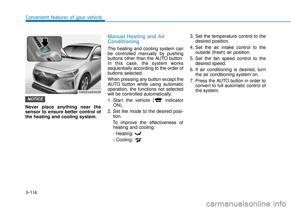Hyundai Ioniq Electric 2019  Owners Manual 3-114
Convenient features of your vehicle
Never place anything near the
sensor to ensure better control of
the heating and cooling system.
Manual Heating and Air
Conditioning
The heating and cooling s