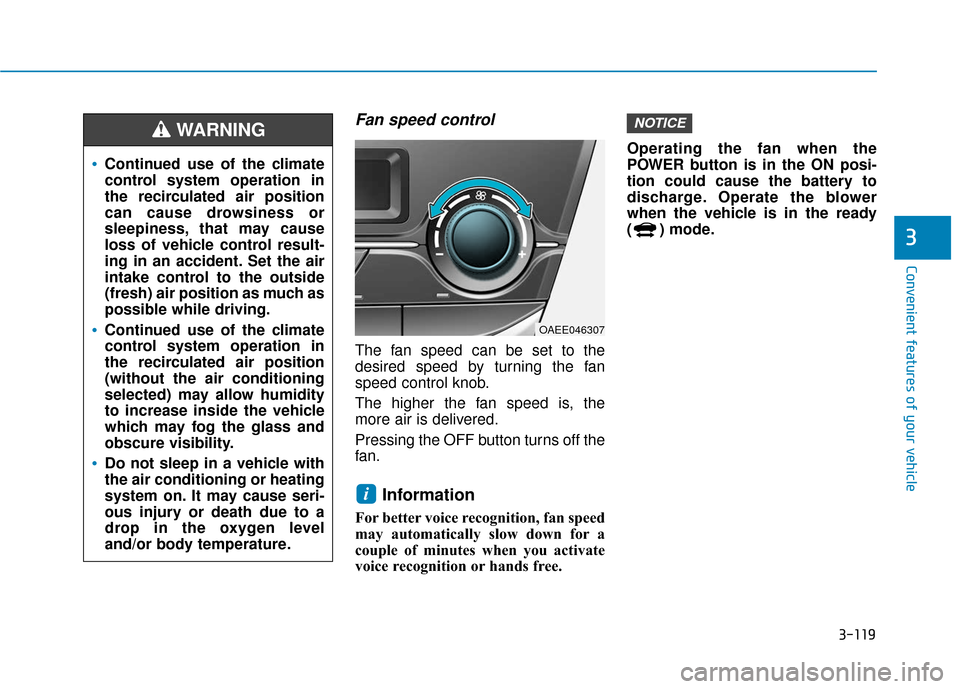 Hyundai Ioniq Electric 2019 Owners Manual 3-119
Convenient features of your vehicle
3
Fan speed control
The fan speed can be set to the
desired speed by turning the fan
speed control knob.
The higher the fan speed is, the
more air is delivere Hyundai Ioniq Electric 2019 Owners Manual 3-119
Convenient features of your vehicle
3
Fan speed control
The fan speed can be set to the
desired speed by turning the fan
speed control knob.
The higher the fan speed is, the
more air is delivere